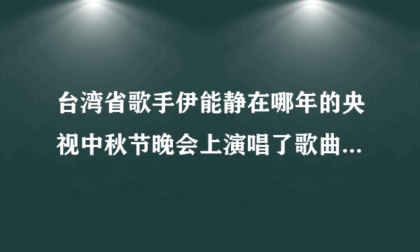 台湾省歌手伊能静在哪年的央视中秋节晚会上演唱了歌曲《月圆花好》？