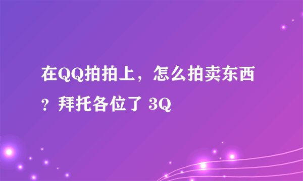 在QQ拍拍上，怎么拍卖东西？拜托各位了 3Q
