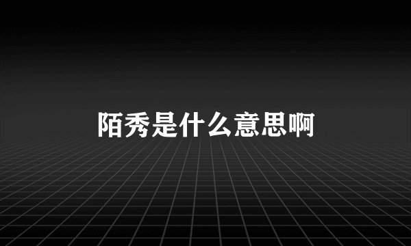 陌秀是什么意思啊