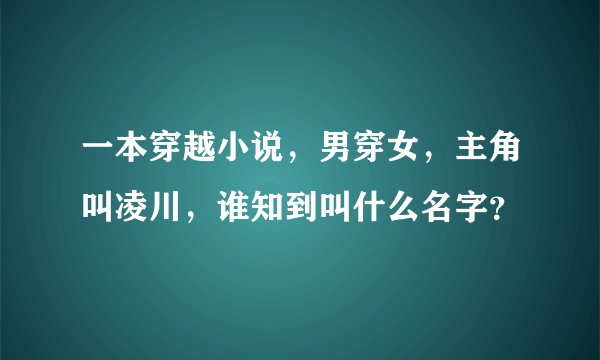 一本穿越小说，男穿女，主角叫凌川，谁知到叫什么名字？