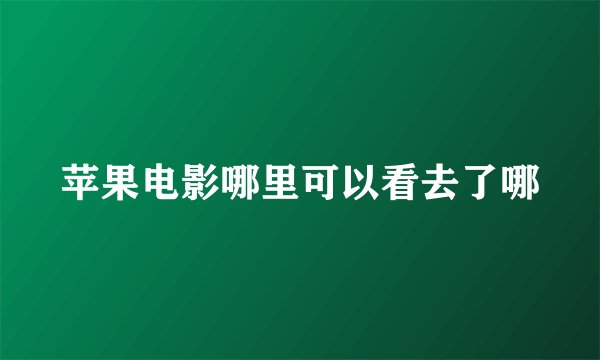 苹果电影哪里可以看去了哪