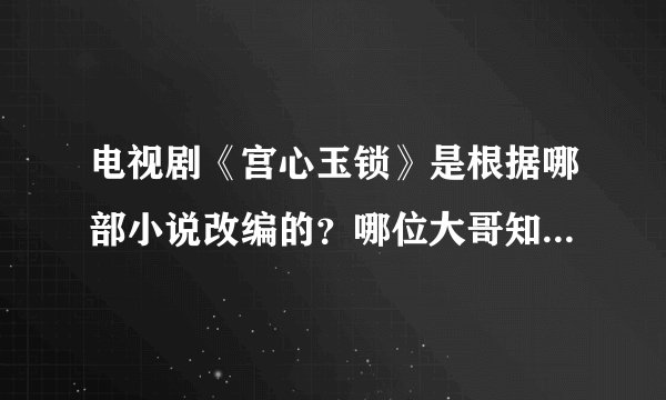 电视剧《宫心玉锁》是根据哪部小说改编的？哪位大哥知道告诉小弟一声。谢谢
