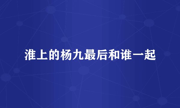 淮上的杨九最后和谁一起