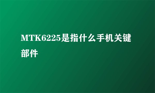 MTK6225是指什么手机关键部件