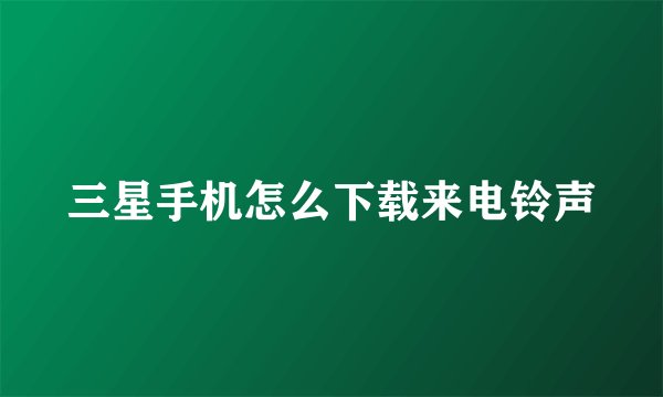三星手机怎么下载来电铃声