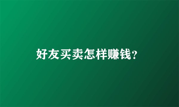 好友买卖怎样赚钱？