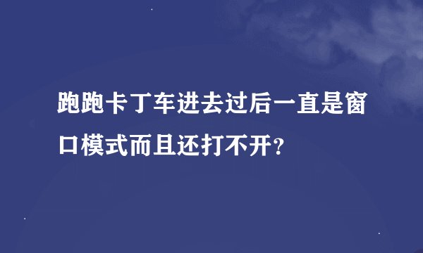跑跑卡丁车进去过后一直是窗口模式而且还打不开？