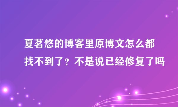 夏茗悠的博客里原博文怎么都找不到了？不是说已经修复了吗