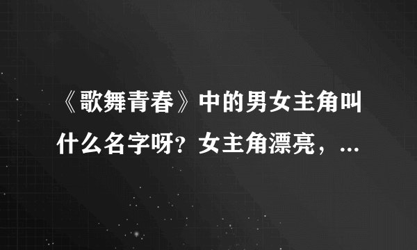 《歌舞青春》中的男女主角叫什么名字呀？女主角漂亮，男主角帅！！