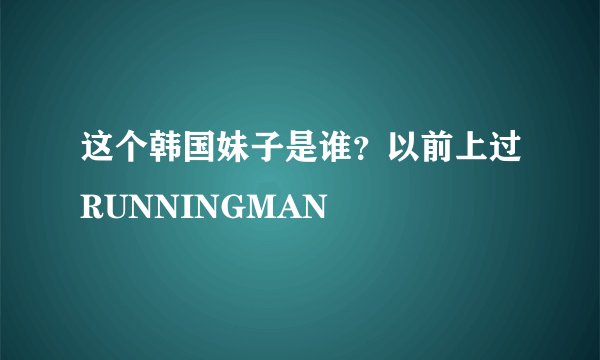 这个韩国妹子是谁？以前上过RUNNINGMAN