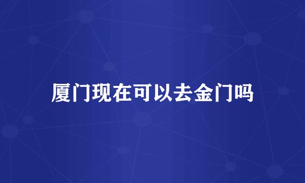 厦门现在可以去金门吗