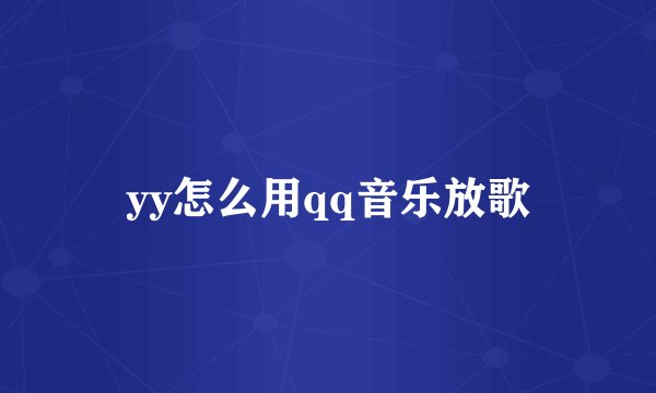 yy怎么用qq音乐放歌