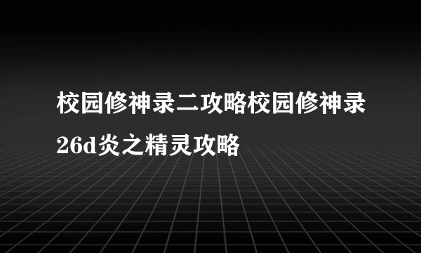 校园修神录二攻略校园修神录26d炎之精灵攻略