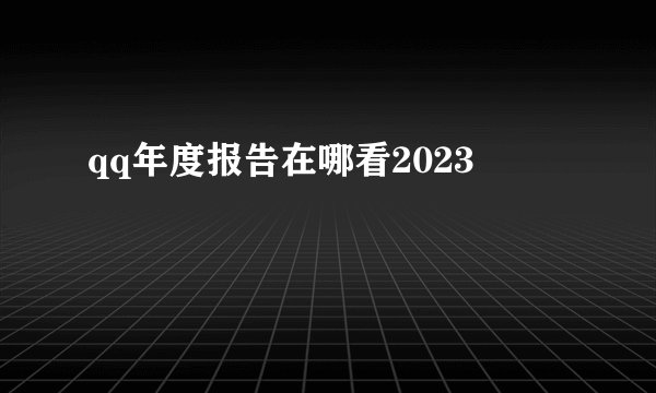 qq年度报告在哪看2023