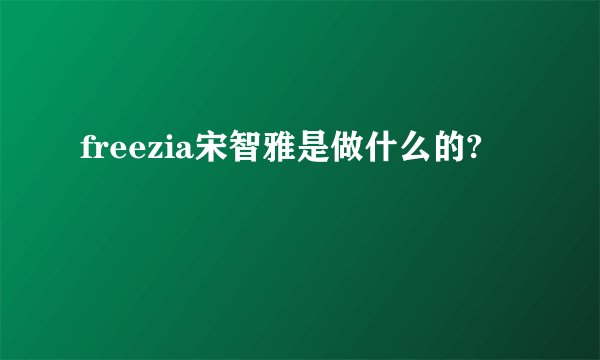 freezia宋智雅是做什么的?