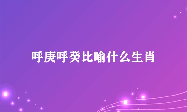 呼庚呼癸比喻什么生肖