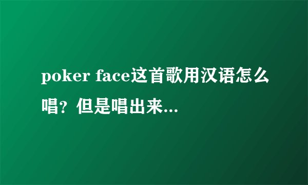 poker face这首歌用汉语怎么唱？但是唱出来是英语？