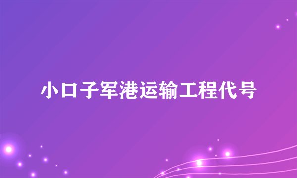 小口子军港运输工程代号