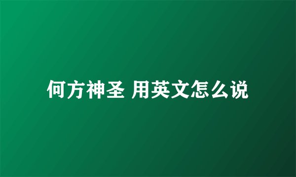 何方神圣 用英文怎么说