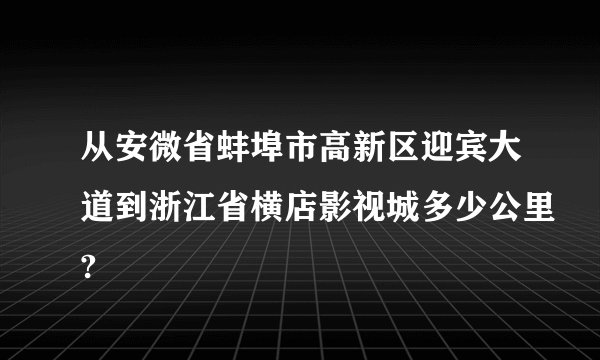从安微省蚌埠市高新区迎宾大道到浙江省横店影视城多少公里?