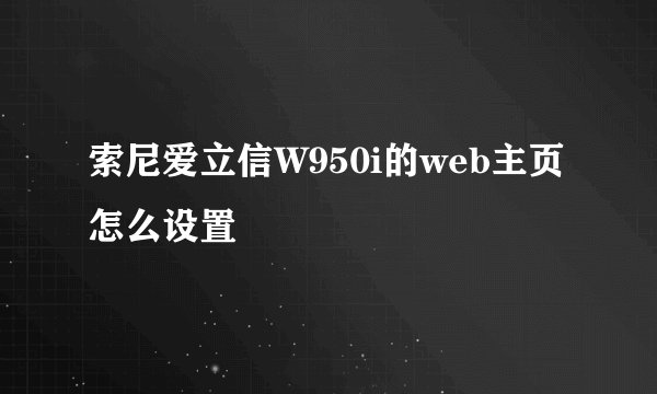 索尼爱立信W950i的web主页怎么设置