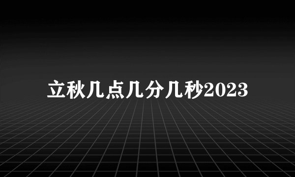 立秋几点几分几秒2023
