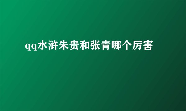 qq水浒朱贵和张青哪个厉害