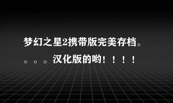 梦幻之星2携带版完美存档。。。。汉化版的哟！！！！