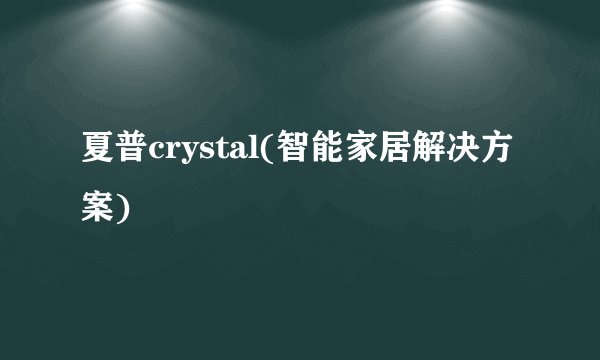 夏普crystal(智能家居解决方案)