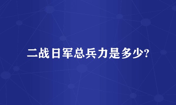 二战日军总兵力是多少?