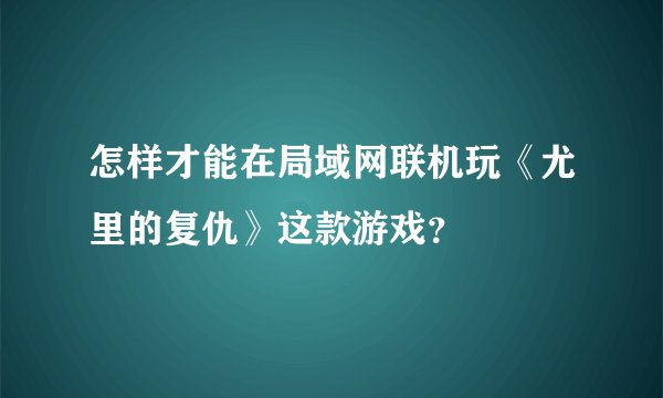 怎样才能在局域网联机玩《尤里的复仇》这款游戏？