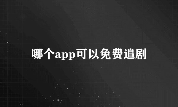 哪个app可以免费追剧