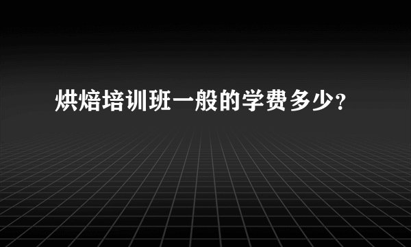 烘焙培训班一般的学费多少？