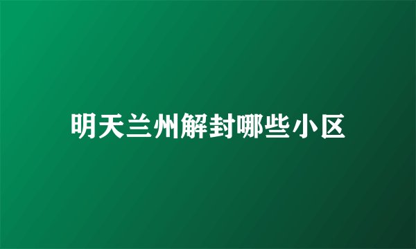 明天兰州解封哪些小区