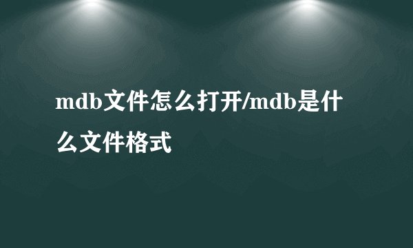 mdb文件怎么打开/mdb是什么文件格式