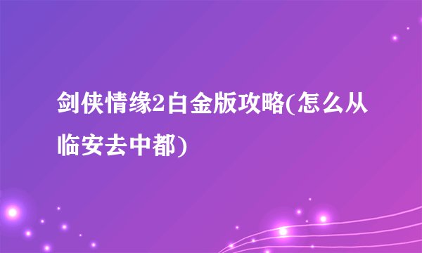 剑侠情缘2白金版攻略(怎么从临安去中都)
