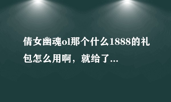 倩女幽魂ol那个什么1888的礼包怎么用啊，就给了个序列号。又不告诉去哪里输