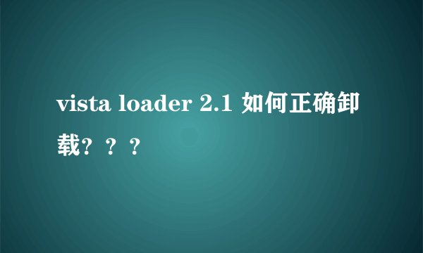 vista loader 2.1 如何正确卸载？？？