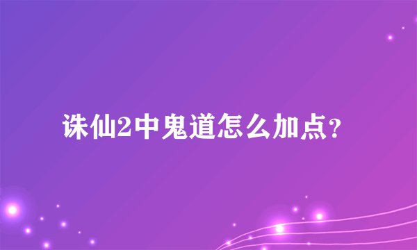 诛仙2中鬼道怎么加点？