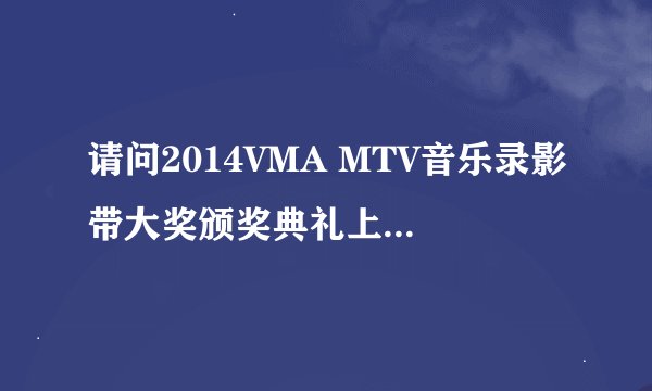 请问2014VMA MTV音乐录影带大奖颁奖典礼上所有歌曲有哪些？