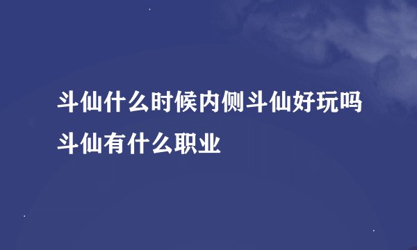斗仙什么时候内侧斗仙好玩吗斗仙有什么职业