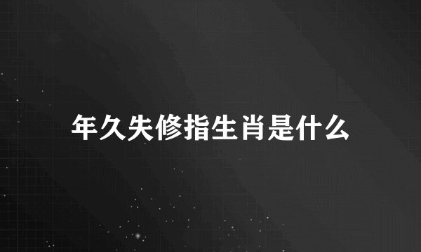 年久失修指生肖是什么