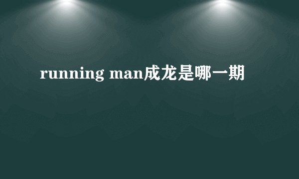 running man成龙是哪一期