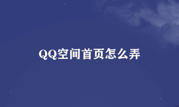 QQ空间首页怎么弄