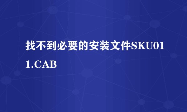 找不到必要的安装文件SKU011.CAB