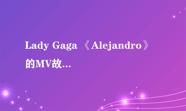 Lady Gaga 《Alejandro》的MV故事是来自哪个典故？