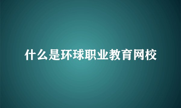 什么是环球职业教育网校