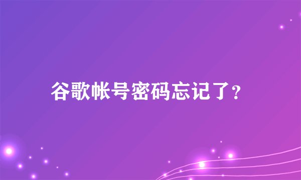 谷歌帐号密码忘记了？