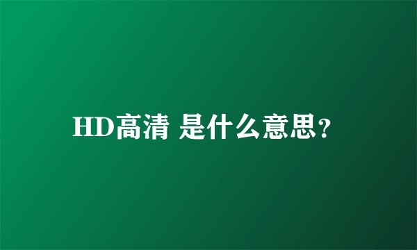 HD高清 是什么意思？