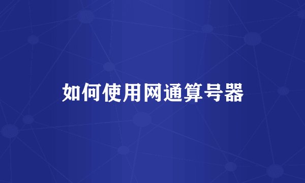 如何使用网通算号器